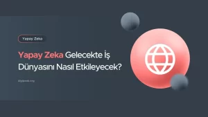 Yapay Zeka Gelecekte İş Dünyasını Nasıl Etkileyecek