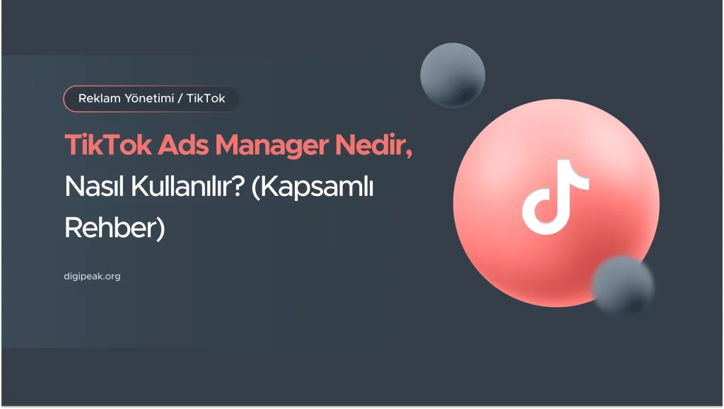 TikTok Ads Manager Nedir, Nasıl Kullanılır? (2026 Rehberi)