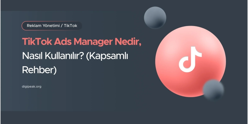 TikTok Ads Manager Nedir, Nasıl Kullanılır? (2026 Rehberi)